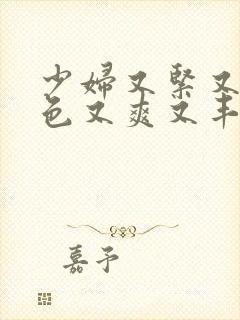 少妇又紧又大又色又爽又丰满