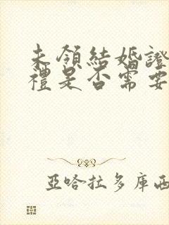 未领结婚证,彩礼是否需要退还