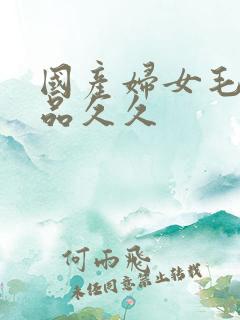 国产妇女毛片精品久久