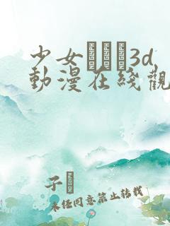 少女たちよ3d动漫在线观看