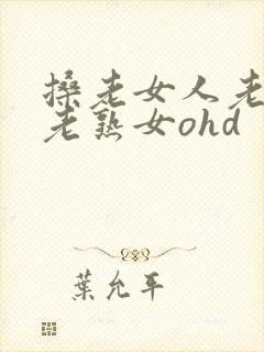 搡老女人老妇女老熟女ohd