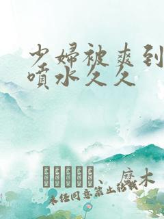 少妇被爽到高潮喷水久久