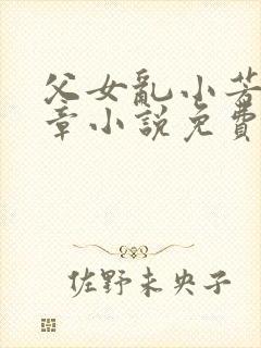 父女乱小芳第七章小说免费阅读全文