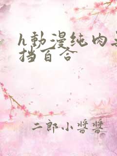 h动漫纯肉无遮挡百合