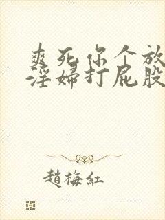 爽死你个放荡小淫妇打屁股