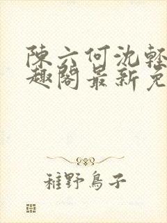 陈六何沈轻舞笔趣阁最新免费阅读全