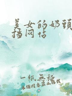 美女的奶头无遮挡网站