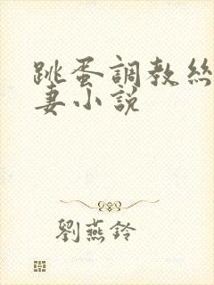 跳蛋调教丝袜人妻小说