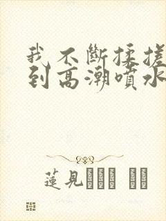 我不断揉搓自己到高潮喷水高h