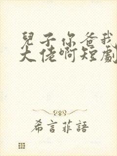 儿子你爸我真是大佬啊短剧全集