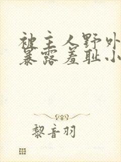 被主人野外调教暴露羞耻小说