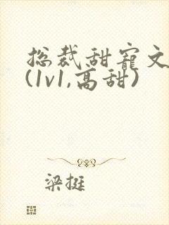 总裁甜宠文推荐(1v1,高甜)