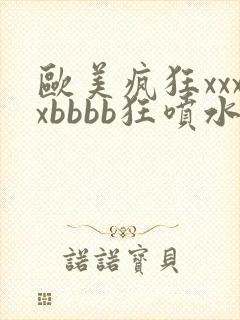 欧美疯狂xxxxbbbb狂喷水