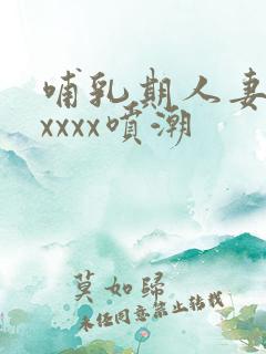 哺乳期人妻奶水xxxx喷潮