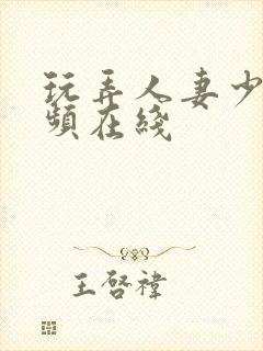 玩弄人妻少妇视频在线