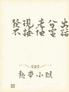 发现老公出轨我不接他电话我应该怎么处理