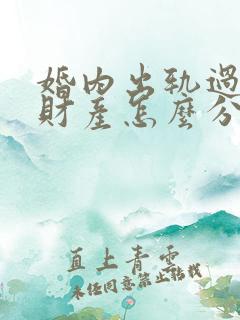 婚内出轨过错方财产怎么分割