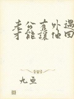 老公有外遇怎样才能让他回心转意