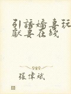 引诱娇妻玩绿帽献妻在线