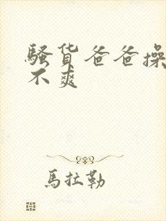 骚货爸爸操的爽不爽