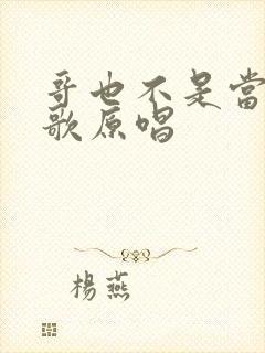 哥也不是当年的歌原唱