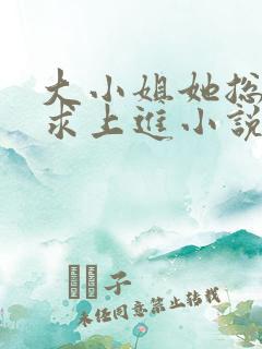 大小姐她总是不求上进小说免费阅读