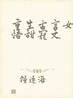 重生古言女主悔悟甜宠文