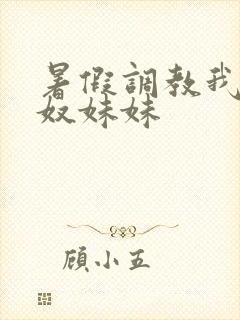 暑假调教我的肉奴妹妹