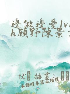 边做边爱1v1h顾野陈景书