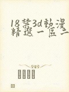 18禁3d动漫精选一区二区