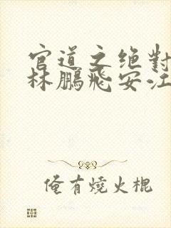 官道之绝对权力林鹏飞安江小说免费读