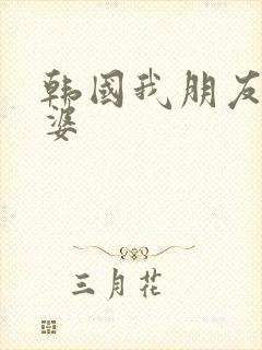 韩国我朋友的老婆