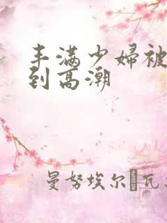 丰满少妇被躁爽到高潮