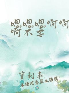 嗯嗯嗯啊啊啊啊啊不要