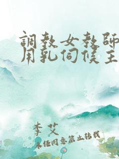 调教女教师跪着用乳伺候主人玩弄h