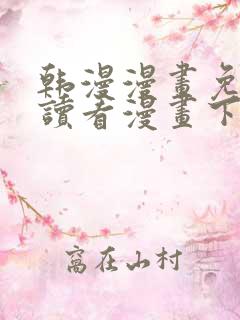 韩漫漫画免费阅读看漫画下拉