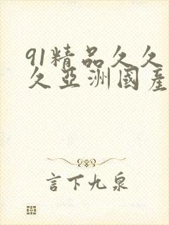 91精品久久久久亚洲国产