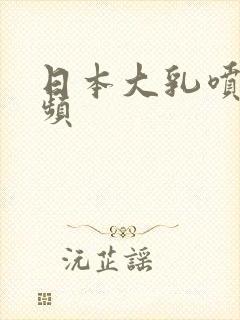 日本大乳喷乳视频