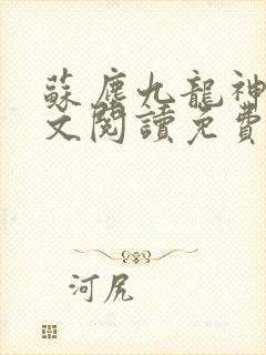 苏尘九龙神帝全文阅读免费无弹窗