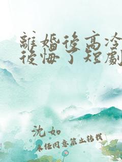 离婚后高冷总裁后悔了短剧