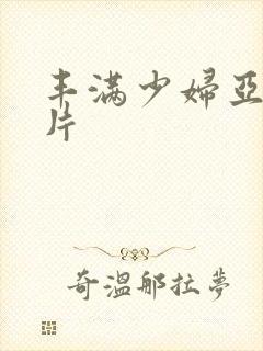 丰满少妇亚洲毛片