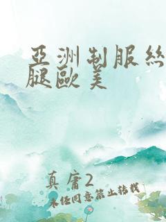 亚洲制服丝袜美腿欧美