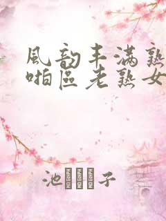 风韵丰满熟妇啪啪区老熟女