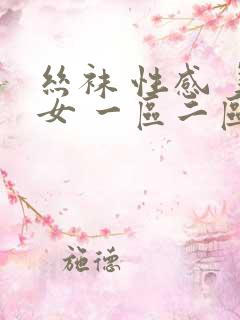 丝袜 性感 美女 一区二区三区 女