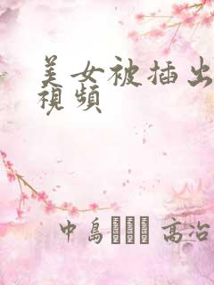 美女被插出白浆视频