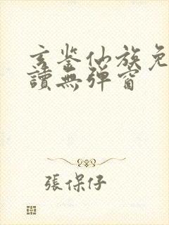 玄鉴仙族免费阅读无弹窗