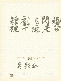 短剧《闪婚后,被千亿老公宠上天》