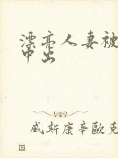 漂亮人妻被黑人中出