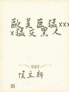 欧美巨猛xxxx猛交黑人