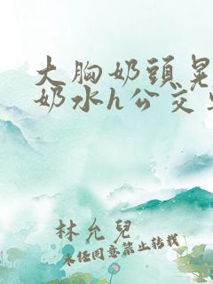 大胸奶头晃着喷奶水h公交车小说